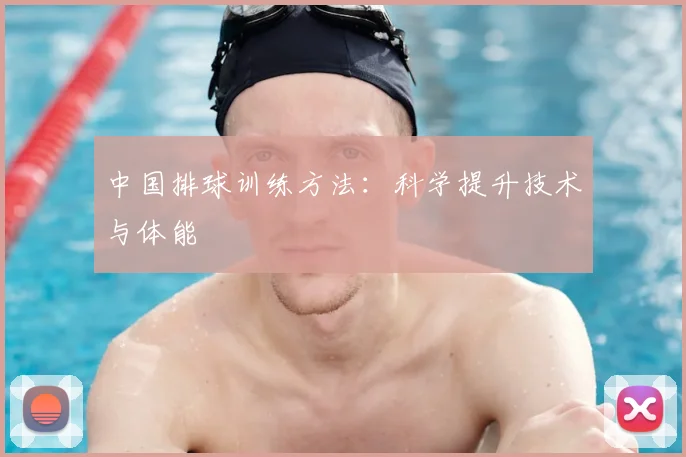 中国排球训练方法：科学提升技术与体能