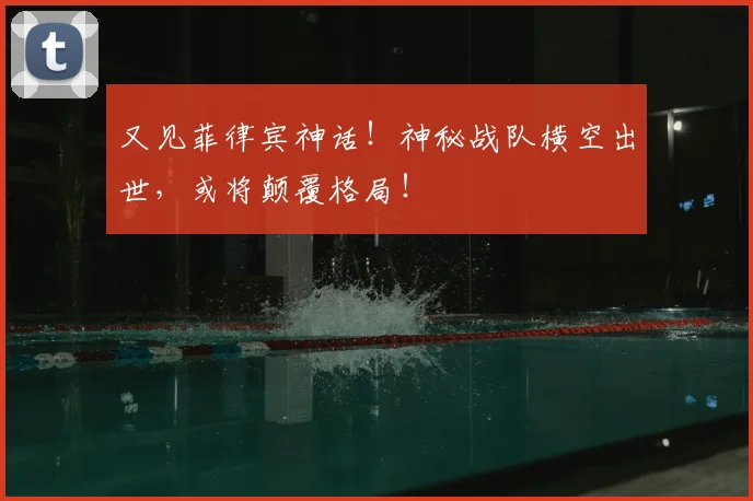 又见菲律宾神话!神秘战队横空出世,或将颠覆格局!