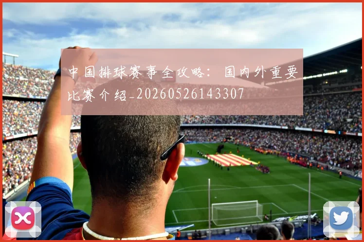 中国排球赛事全攻略:国内外重要比赛介绍_20260526143307