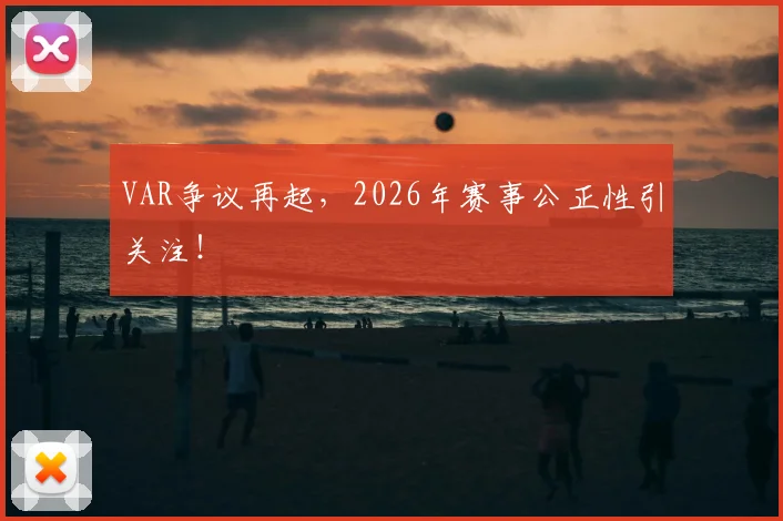 VAR争议再起，2026年赛事公正性引关注！