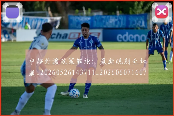 中超外援政策解读:最新规则全知道_20260526143711_20260607160740