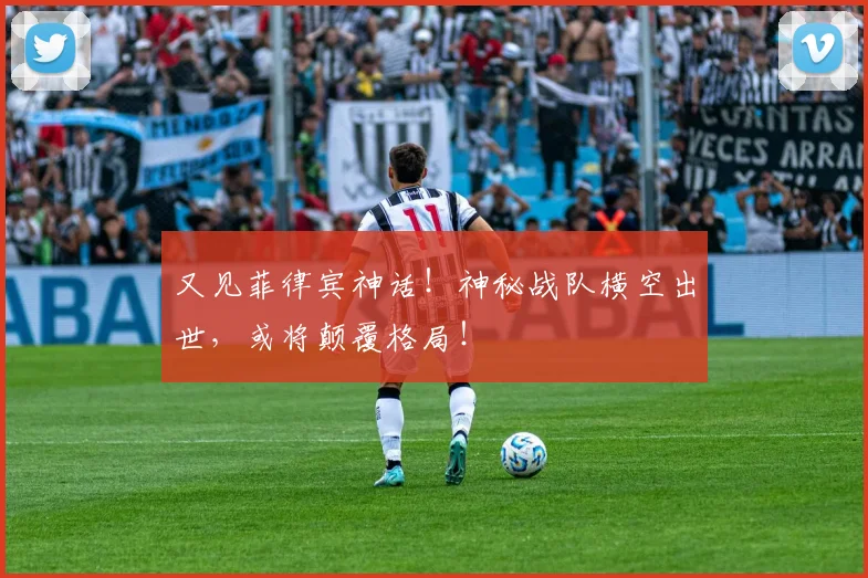 又见菲律宾神话！神秘战队横空出世，或将颠覆格局！