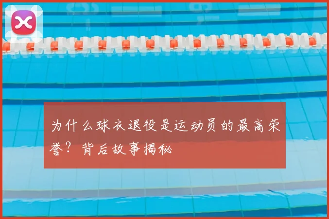 为什么球衣退役是运动员的最高荣誉？背后故事揭秘
