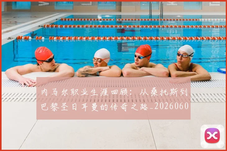 内马尔职业生涯回顾:从桑托斯到巴黎圣日耳曼的传奇之路_20260608142643