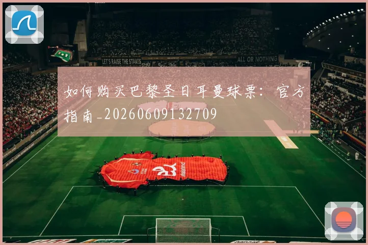 如何购买巴黎圣日耳曼球票:官方指南_20260609132709