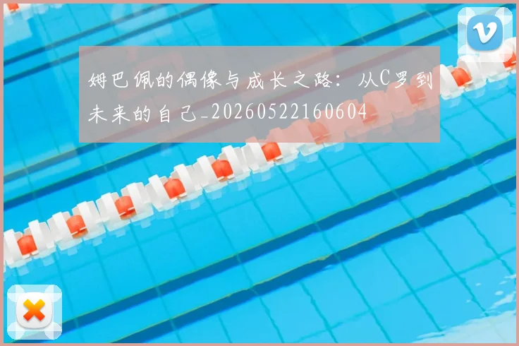 姆巴佩的偶像与成长之路:从C罗到未来的自己_20260522160604