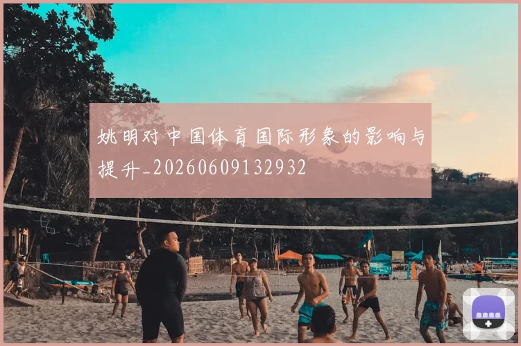姚明对中国体育国际形象的影响与提升_20260609132932