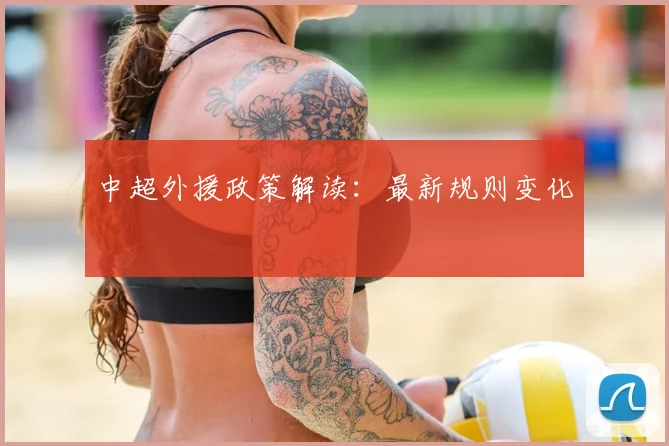 中超外援政策解读:最新规则变化