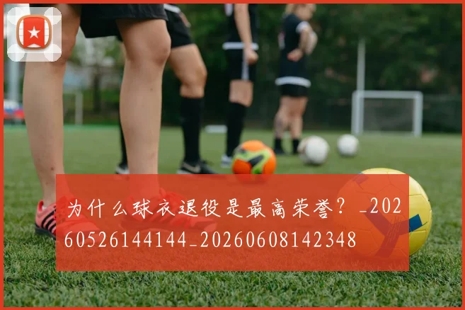 为什么球衣退役是最高荣誉?_20260526144144_20260608142348