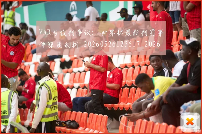 VAR与裁判争议：世界杯最新判罚事件深度剖析_20260526125617_20260607160311